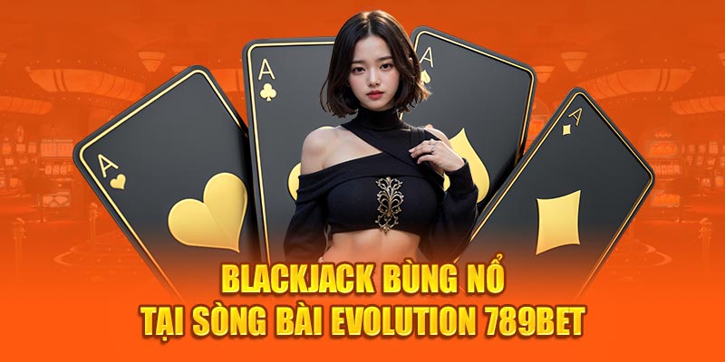 Blackjack bùng nổ tại sòng bài Evolution 789Bet